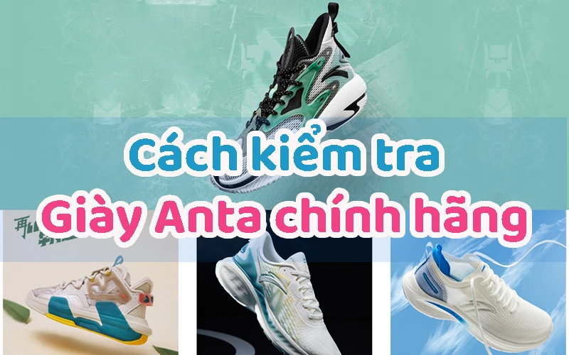 Giày Thể Thao Anta Có Tốt Không? Cách Phân Biệt Giày Anta Chính Hãng Thật Giả