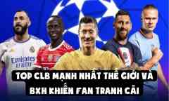 Top CLB Mạnh Nhất Thế Giới Và BXH Khiến Fan Tranh Cãi
